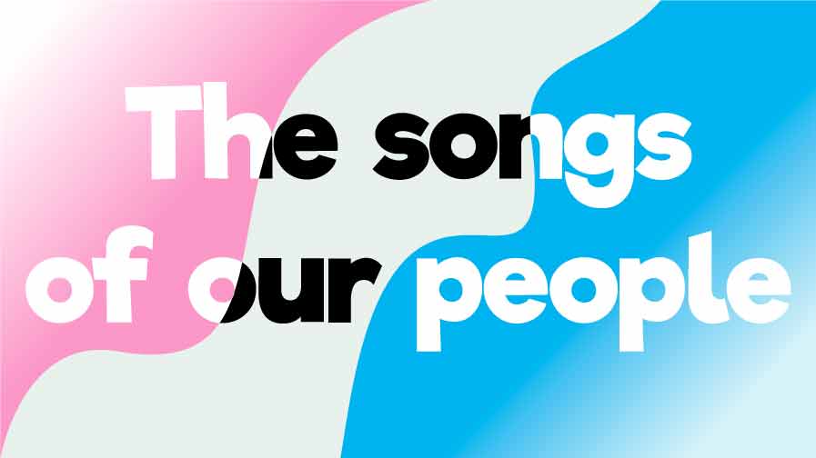 An image in the colours of the Trans Pride Flag with the words  The Songs Of Our People on it.