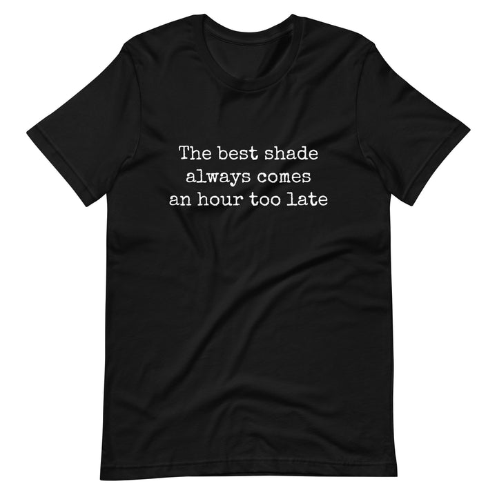 The Best Shade Always Comes An Hour Too Late T-shirt T-shirts The Rainbow Stores