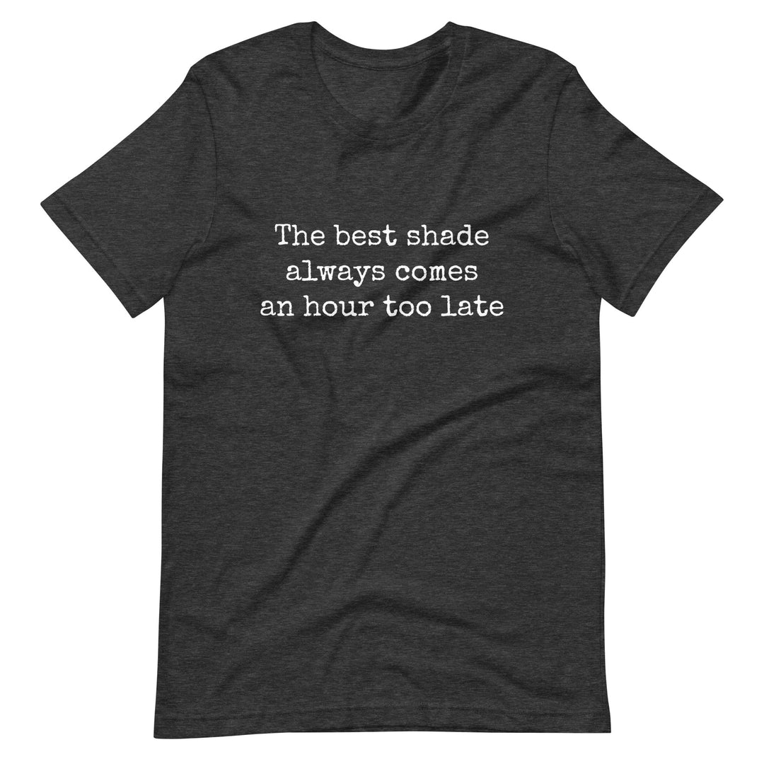 The Best Shade Always Comes An Hour Too Late T-shirt T-shirts The Rainbow Stores