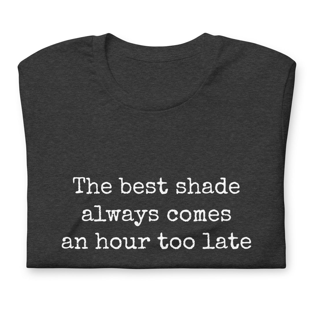 The Best Shade Always Comes An Hour Too Late T-shirt T-shirts The Rainbow Stores