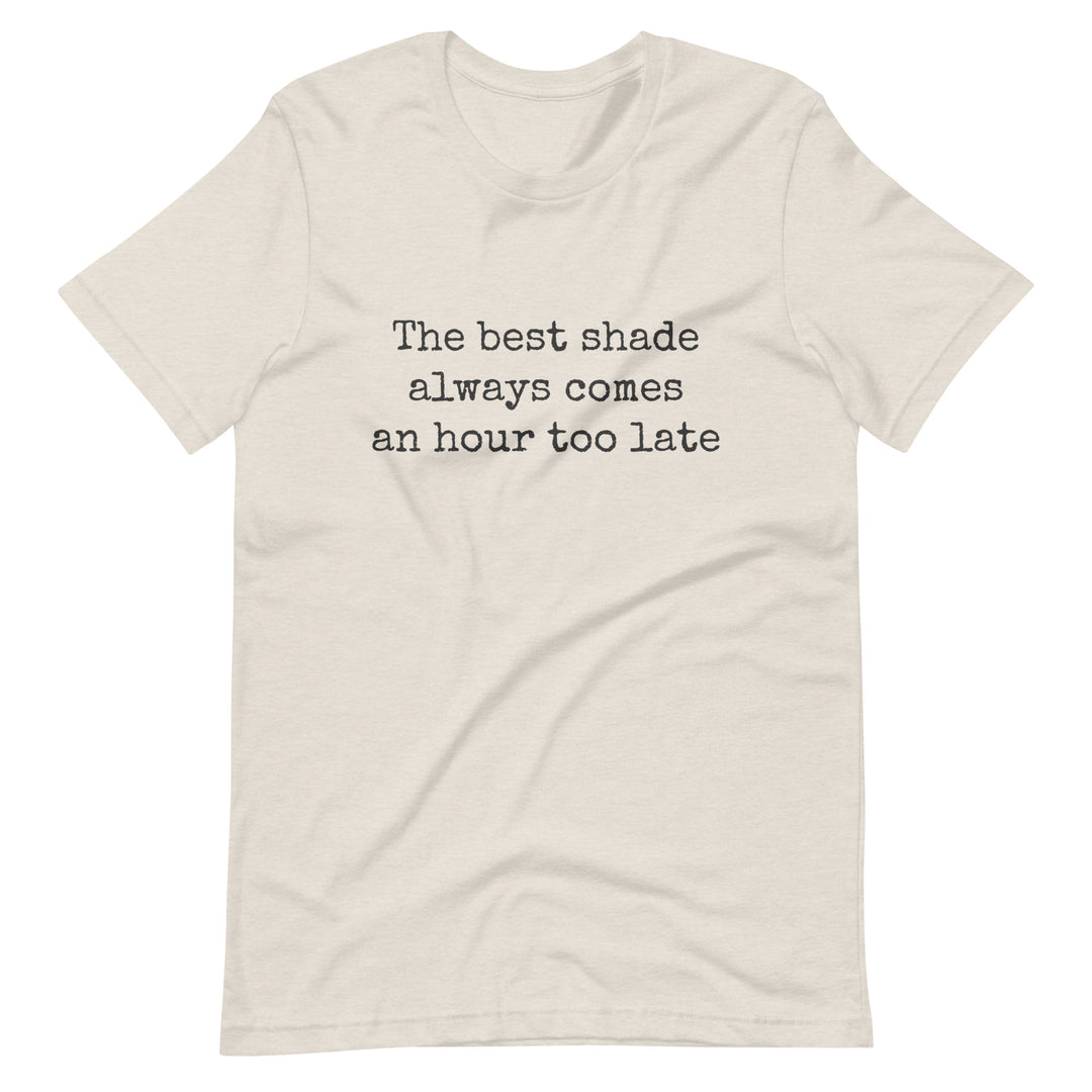 The Best Shade Always Comes An Hour Too Late T-shirt T-shirts The Rainbow Stores