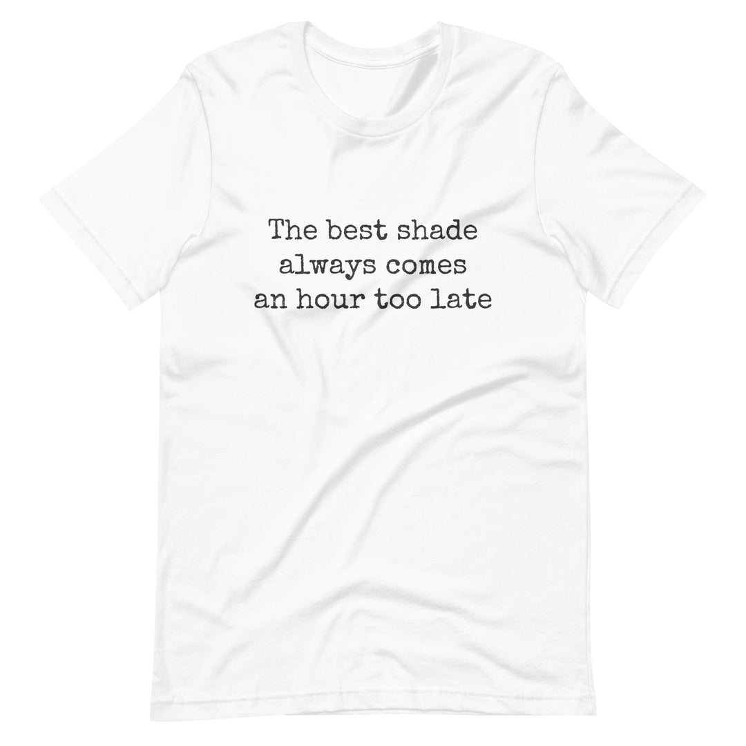 The Best Shade Always Comes An Hour Too Late T-shirt T-shirts The Rainbow Stores